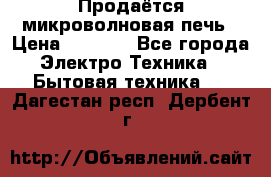 Продаётся микроволновая печь › Цена ­ 5 000 - Все города Электро-Техника » Бытовая техника   . Дагестан респ.,Дербент г.